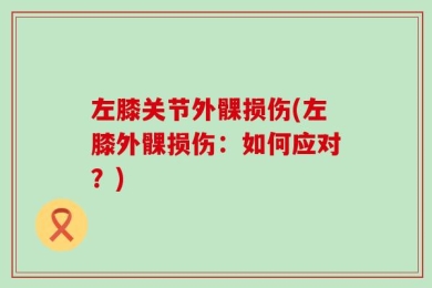 左膝关节外髁损伤(左膝外髁损伤：如何应对？)
