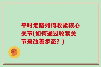 平时走路如何收紧核心关节(如何通过收紧关节来改善步态？)
