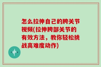 怎么拉伸自己的胯关节视频(拉伸胯部关节的有效方法，教你轻松挑战高难度动作)