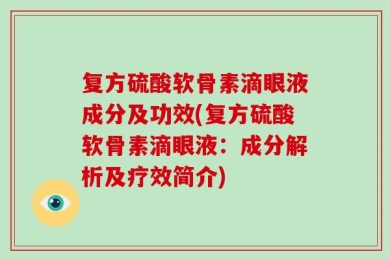 复方硫酸软骨素滴眼液成分及功效(复方硫酸软骨素滴眼液：成分解析及疗效简介)