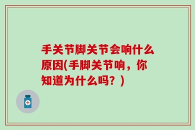 手关节脚关节会响什么原因(手脚关节响，你知道为什么吗？)