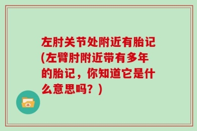 左肘关节处附近有胎记(左臂肘附近带有多年的胎记，你知道它是什么意思吗？)