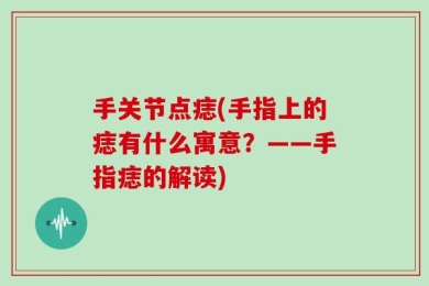 手关节点痣(手指上的痣有什么寓意？——手指痣的解读)