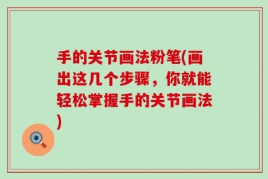 手的关节画法粉笔(画出这几个步骤，你就能轻松掌握手的关节画法)
