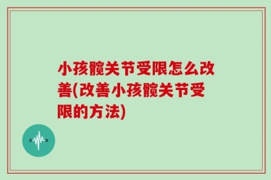 小孩髋关节受限怎么改善(改善小孩髋关节受限的方法)