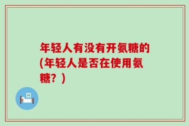 年轻人有没有开氨糖的(年轻人是否在使用氨糖？)