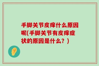 手脚关节皮痒什么原因呢(手脚关节有皮痒症状的原因是什么？)