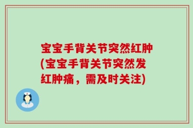 宝宝手背关节突然红肿(宝宝手背关节突然发红肿痛，需及时关注)
