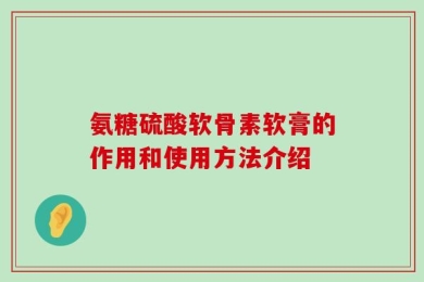 氨糖硫酸软骨素软膏的作用和使用方法介绍