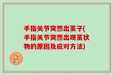 手指关节突然出茧子(手指关节突然出现茧状物的原因及应对方法)