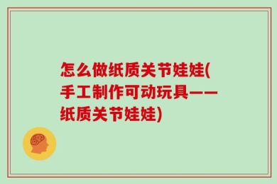 怎么做纸质关节娃娃(手工制作可动玩具——纸质关节娃娃)
