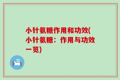 小针氨糖作用和功效(小针氨糖：作用与功效一览)