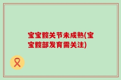 宝宝髋关节未成熟(宝宝髋部发育需关注)