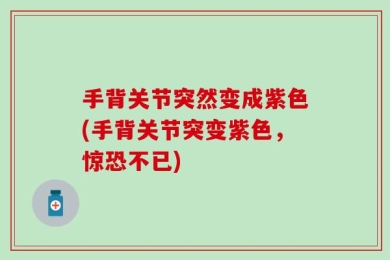 手背关节突然变成紫色(手背关节突变紫色，惊恐不已)
