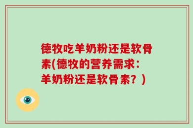 德牧吃羊奶粉还是软骨素(德牧的营养需求：羊奶粉还是软骨素？)