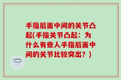 手指后面中间的关节凸起(手指关节凸起：为什么有些人手指后面中间的关节比较突出？)