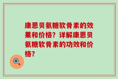 康恩贝氨糖软骨素的效果和价格？详解康恩贝氨糖软骨素的功效和价格？