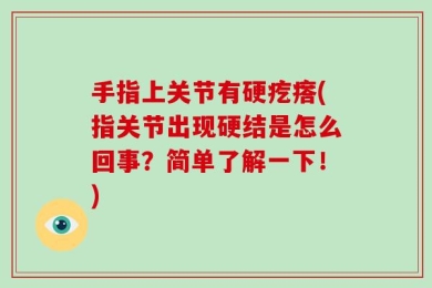 手指上关节有硬疙瘩(指关节出现硬结是怎么回事？简单了解一下！)
