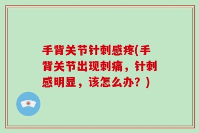 手背关节针刺感疼(手背关节出现刺痛，针刺感明显，该怎么办？)