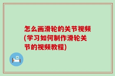 怎么画滑轮的关节视频(学习如何制作滑轮关节的视频教程)