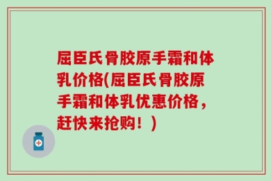 屈臣氏骨胶原手霜和体乳价格(屈臣氏骨胶原手霜和体乳优惠价格，赶快来抢购！)