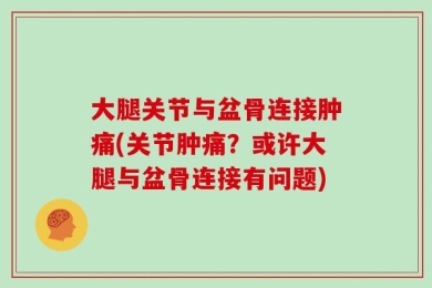 大腿关节与盆骨连接肿痛(关节肿痛？或许大腿与盆骨连接有问题)