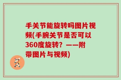 手关节能旋转吗图片视频(手腕关节是否可以360度旋转？——附带图片与视频)