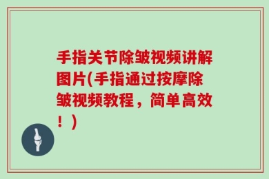 手指关节除皱视频讲解图片(手指通过按摩除皱视频教程，简单高效！)
