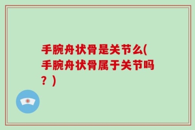 手腕舟状骨是关节么(手腕舟状骨属于关节吗？)