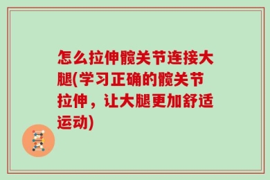 怎么拉伸髋关节连接大腿(学习正确的髋关节拉伸，让大腿更加舒适运动)