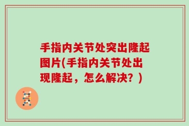 手指内关节处突出隆起图片(手指内关节处出现隆起，怎么解决？)