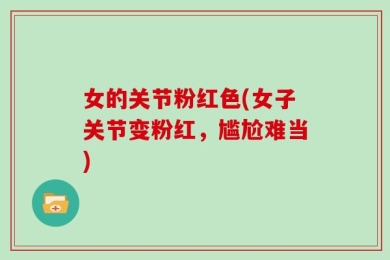 女的关节粉红色(女子关节变粉红，尴尬难当)