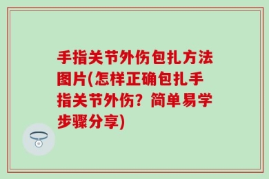手指关节外伤包扎方法图片(怎样正确包扎手指关节外伤？简单易学步骤分享)
