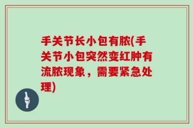 手关节长小包有脓(手关节小包突然变红肿有流脓现象，需要紧急处理)