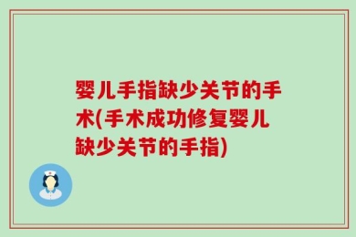 婴儿手指缺少关节的手术(手术成功修复婴儿缺少关节的手指)