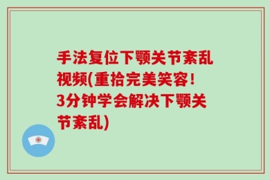 手法复位下颚关节紊乱视频(重拾完美笑容！3分钟学会解决下颚关节紊乱)