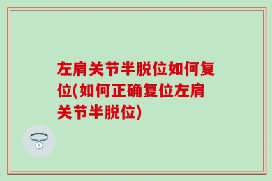 左肩关节半脱位如何复位(如何正确复位左肩关节半脱位)