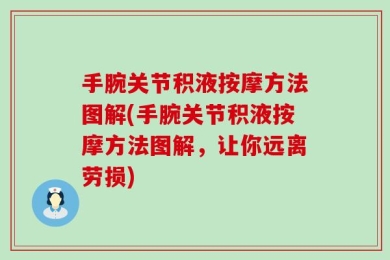 手腕关节积液按摩方法图解(手腕关节积液按摩方法图解，让你远离劳损)
