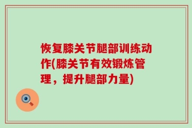 恢复膝关节腿部训练动作(膝关节有效锻炼管理，提升腿部力量)