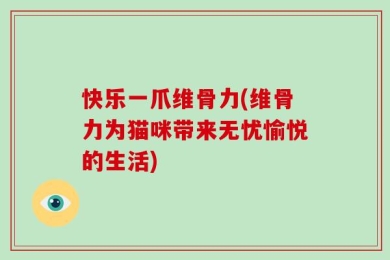 快乐一爪维骨力(维骨力为猫咪带来无忧愉悦的生活)