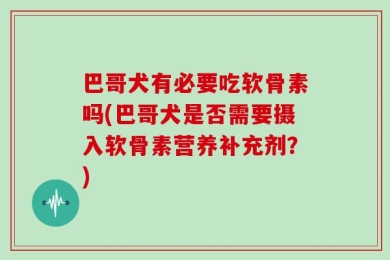 巴哥犬有必要吃软骨素吗(巴哥犬是否需要摄入软骨素营养补充剂？)