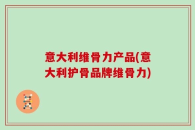 意大利维骨力产品(意大利护骨品牌维骨力)