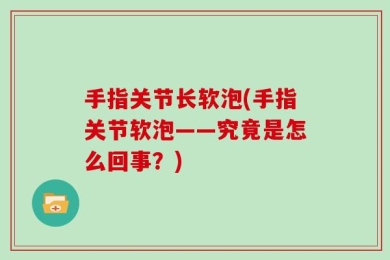 手指关节长软泡(手指关节软泡——究竟是怎么回事？)