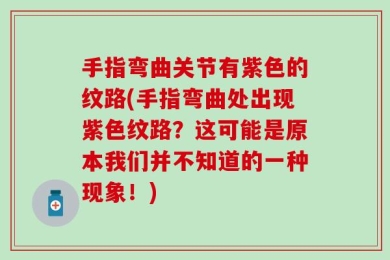 手指弯曲关节有紫色的纹路(手指弯曲处出现紫色纹路？这可能是原本我们并不知道的一种现象！)