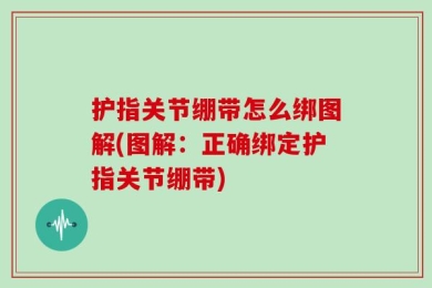 护指关节绷带怎么绑图解(图解：正确绑定护指关节绷带)