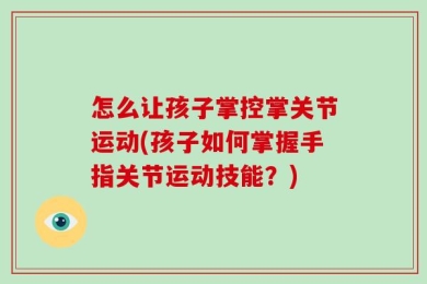 怎么让孩子掌控掌关节运动(孩子如何掌握手指关节运动技能？)