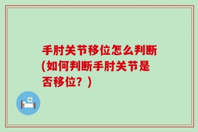 手肘关节移位怎么判断(如何判断手肘关节是否移位？)