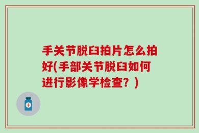 手关节脱臼拍片怎么拍好(手部关节脱臼如何进行影像学检查？)