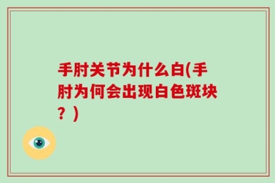 手肘关节为什么白(手肘为何会出现白色斑块？)