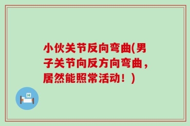 小伙关节反向弯曲(男子关节向反方向弯曲，居然能照常活动！)